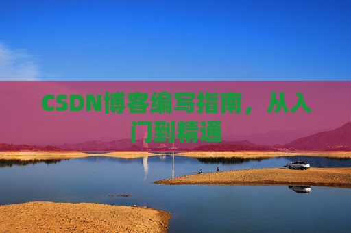 CSDN博客编写指南,从入门到精通