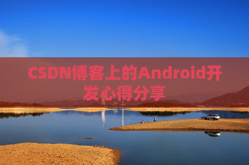 CSDN博客上的Android开发心得分享